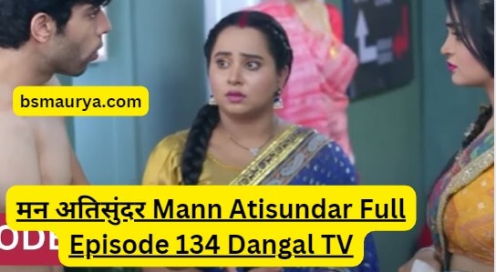 मन अतिसुंदर Mann Atisundar Full Episode 134 Dangal TV
